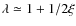 $\lambda \simeq 1 + 1/2\xi$