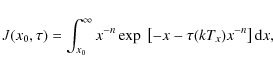 \begin{displaymath}J(x_0, \tau)=\int_{x_0}^{\infty} x^{-n} \exp\;\left[-x-\tau(kT_x)x^{-n}\right]
{\rm d}x,
\end{displaymath}