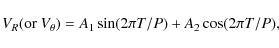 \begin{displaymath}%
V_R (\textrm{or }V_\theta)=A_1\sin(2\pi T/P)+A_2\cos(2\pi T/P),
\end{displaymath}