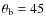 $\theta_{\rm b}=45$