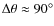 $\Delta \theta\approx90^\circ$
