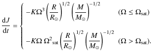 $\displaystyle \frac{{\rm d} J}{{\rm d}t} = \left\{
\begin{array}{l l }
-K \Omeg...
...M}{M_\odot} }\right)^{-1/2}
& (\Omega > \Omega_{\rm sat}) .
\end{array} \right.$