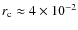 $r_{\rm c}\approx 4\times 10^{-2}$