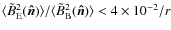 $\langle \tilde B^2_{\rm E}(\vec{\hat{n}})\rangle/\langle \tilde B^2_{\rm B}(\vec{\hat{n}})\rangle <4\times 10^{-2}/r$