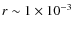 $r\sim 1\times10^{-3}$