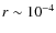 $r\sim10^{-4}$