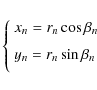 \begin{displaymath}\left\{\begin{array}{l}
x_n= r_n \cos\beta_n \\ [2mm]
y_n= r_n \sin\beta_n \\ [2mm]
\end{array}\right.
\end{displaymath}
