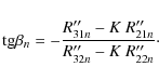 \begin{displaymath}{\rm tg} \beta_n = -\frac{R''_{31n}-K\ R''_{21n}}{R''_{32n}- K\ R''_{22n}}\cdot
\end{displaymath}