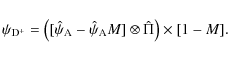 \begin{displaymath}%
\psi_{\rm D^{+}} = \left( [\hat{\psi}_{\rm A} - \hat{\psi}_{\rm A} M] \otimes \hat{\Pi} \right) \times [1 - M].
\end{displaymath}