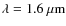 $\lambda=1.6~\mu{\rm m}$