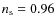 $n_{\rm s} = 0.96$