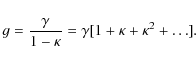\begin{displaymath}g = \frac{\gamma}{1-\kappa} = \gamma [ 1 + \kappa
+ \kappa^2
+ \ldots ].
\end{displaymath}
