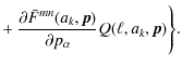 $\displaystyle +~
\frac{\partial \bar F^{mn}(a_k, \vec p)}{\partial p_\alpha} Q(\ell, a_k,
\vec p) \Bigg\}.$