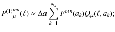 $\displaystyle {P^{(1)}}^{mn}_\mu(\ell) \approx \Delta a \sum_{k=1}^{N_a}
\bar F^{mn}(a_k) Q_\mu(\ell, a_k);$