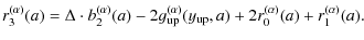 $\displaystyle r^{(\alpha)}_3(a) = \Delta \cdot b^{(\alpha)}_2(a) - 2
g^{(\alpha)}_{\rm up}(y_{\rm up}, a)
+ 2 r^{(\alpha)}_0(a) + r^{(\alpha)}_1(a).$