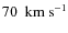 $ 70 ~ {\rm ~km~s^{-1}}$