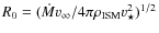 $R_0 =(\dot{M} v_\infty /4\pi \rho _{\rm ISM}
v_{\star} ^2 )^{1/2}$