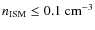 $n_{\rm ISM} \leq 0.1 ~
{\rm cm}^{-3}$
