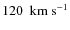 $120 ~ {\rm ~km~s^{-1}}$