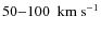 $ 50{-}100 ~
{\rm ~km~s^{-1}}$