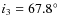 $i_3 = 67.8^\circ$