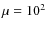 $\mu=10^2$