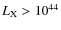 $L_{\rm X} > 10^{44}$