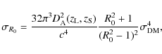 \begin{displaymath}\sigma_{R_0} = \frac{32\pi^3D_{\rm A}^2(z_{\rm L},z_{\rm S})}{c^4}\frac{R_0^2+1}{
(R_0^2-1)^2}\sigma_{\rm DM}^4,
\end{displaymath}