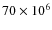 $70\times10^6$