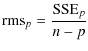 $\displaystyle %
\mbox{rms}_{p} = \frac{\mbox{SSE}_{p}}{n-p}$