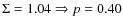 $\Sigma = 1.04 \Rightarrow p = 0.40$
