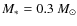 $M_{\ast} = 0.3~M_{\odot}$