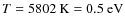 $T=5802\rm ~K=0.5~eV$