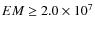 $EM \geq 2.0 \times 10^{7}$