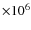$\times 10^{6}$
