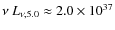 $\nu~ L_{\nu, 5.0} \approx 2.0 \times 10^{37}$