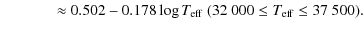 $\displaystyle \qquad\quad\;\; \approx 0.502 - 0.178 \log T_{{\rm eff}}