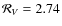 $\mathcal{R}_{V} = 2.74$