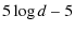 $\displaystyle %
5 \log d - 5$