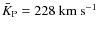 $\bar{K}_{{\rm P}}=228~{\rm km~s^{-1}}$