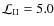 $\mathcal{L}_{\rm II}=5.0$