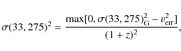 \begin{displaymath}\displaystyle
\sigma(33,275)^2 = \frac{{\rm max}[0, \sigma(33,275)_{\rm G}^2-v_{\rm err}^2]}{(1+z)^2},
\end{displaymath}