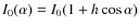 $I_0(\alpha)=I_0 (1+ h\cos\alpha)$