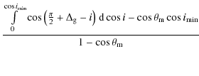 $\displaystyle \frac{\int\limits_{0}^{\cos{i_{\min}}} \cos{\left(\frac{\pi}{2}+\...
...)}~{\rm d}\cos{i} -\cos{\theta_{\rm m}} \cos{i_{\min}}}{1-\cos{\theta_{\rm m}}}$