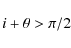 \begin{displaymath}
i+\theta>\pi/2
\end{displaymath}