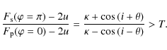 \begin{displaymath}
\frac{F_{\rm s}(\varphi=\pi)-2u}{F_{\rm p}(\varphi=0)-2u}=\frac{\kappa +\cos{(i+\theta)}}{\kappa- \cos{(i-\theta)}}>T.
\end{displaymath}