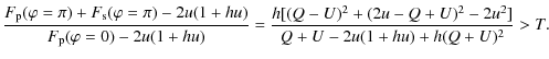 $\displaystyle %
\frac{F_{\rm p}(\varphi=\pi)+F_{\rm s}(\varphi=\pi)-2u(1+hu)}{F...
...u(1+hu)}= \frac{h[(Q-U)^{2}+(2u-Q+U)^{2} -2u^{2}]}{Q+U-2u(1+hu)+h(Q+U)^{2}}> T.$