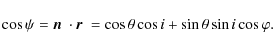 \begin{displaymath}
\cos{\psi}= \mbox{\boldmath$n$ }\cdot \mbox{\boldmath$r$ }= \cos{\theta}\cos{i}+\sin{\theta}\sin{i}\cos{\varphi} .
\end{displaymath}
