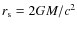 $r_{\rm s}=2GM/c^2$