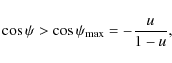 \begin{displaymath}
\cos{\psi}> \cos{\psi_{\max}}=-\frac{u}{1-u},
\end{displaymath}